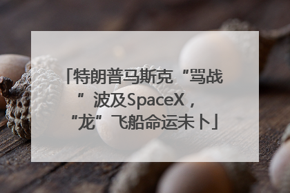 特朗普马斯克“骂战”波及SpaceX，“龙”飞船命运未卜