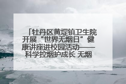 牡丹区黄堽镇卫生院开展“世界无烟日”健康讲座进校园活动——科学控烟护成长 无烟环境助健康