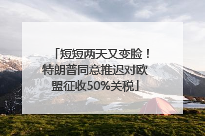 短短两天又变脸！特朗普同意推迟对欧盟征收50%关税