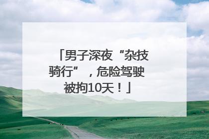 男子深夜“杂技骑行”，危险驾驶被拘10天！