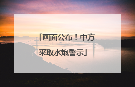 画面公布！中方采取水炮警示
