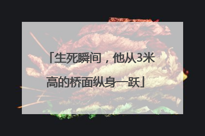生死瞬间，他从3米高的桥面纵身一跃