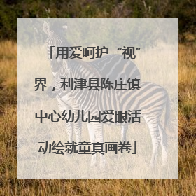 用爱呵护“视”界，利津县陈庄镇中心幼儿园爱眼活动绘就童真画卷
