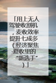 用上无人驾驶收割机，麦收效率提升七成多（经济聚焦·夏收里的“新选手”）