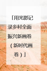用光影记录乡村全面振兴新画卷（新时代画卷）