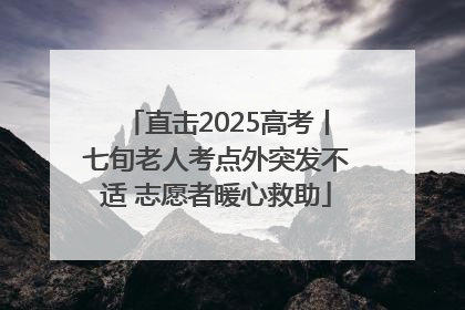 直击2025高考丨七旬老人考点外突发不适 志愿者暖心救助