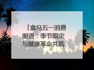 盒马五一消费图谱：季节限定与健康革命共筑消费新篇章