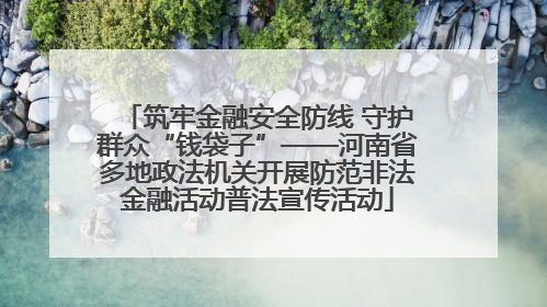 筑牢金融安全防线 守护群众“钱袋子”——河南省多地政法机关开展防范非法金融活动普法宣传活动