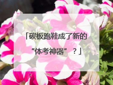 碳板跑鞋成了新的“体考神器”？