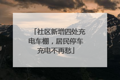 社区新增四处充电车棚，居民停车充电不再愁