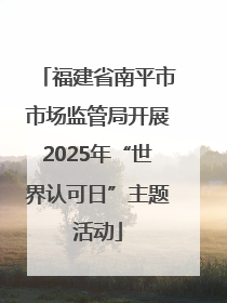 福建省南平市市场监管局开展2025年“世界认可日”主题活动