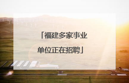 福建多家事业单位正在招聘