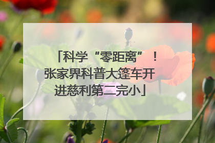 科学“零距离”！张家界科普大篷车开进慈利第二完小