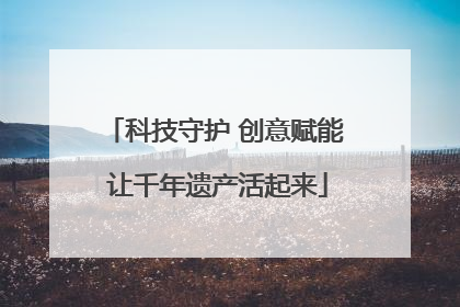 科技守护 创意赋能 让千年遗产活起来