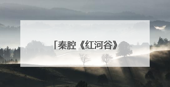 秦腔《红河谷》即将震撼上演 谱写家国大爱传奇