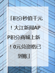 积分秒值千元！大江新闻APP积分商城上新！0元兑资格已到账