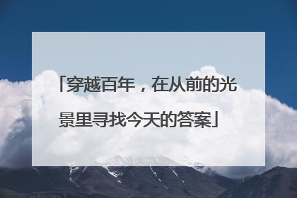 穿越百年，在从前的光景里寻找今天的答案