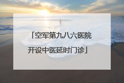空军第九八六医院开设中医延时门诊