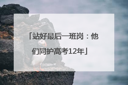 站好最后一班岗：他们同护高考12年