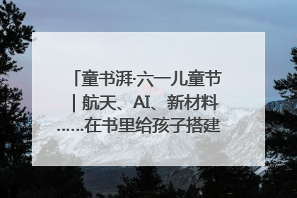 童书湃·六一儿童节｜航天、AI、新材料……在书里给孩子搭建产业科技的网