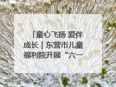 童心飞扬 爱伴成长｜东营市儿童福利院开展“六一”庆祝活动