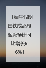 端午假期国铁成都局客流预计同比增长6.6%