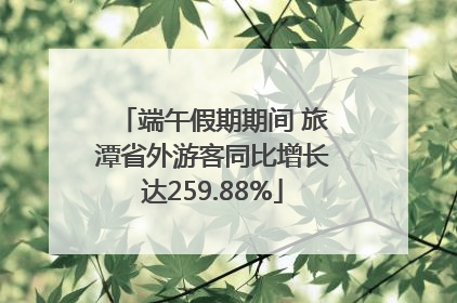 端午假期期间 旅潭省外游客同比增长达259.88%
