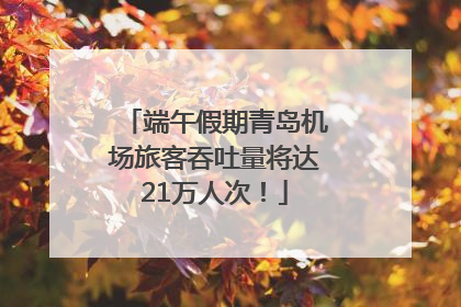 端午假期青岛机场旅客吞吐量将达21万人次！