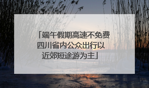 端午假期高速不免费 四川省内公众出行以近郊短途游为主