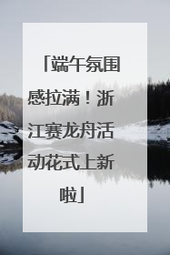 端午氛围感拉满！浙江赛龙舟活动花式上新啦