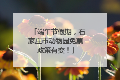 端午节假期，石家庄市动物园免票政策有变！