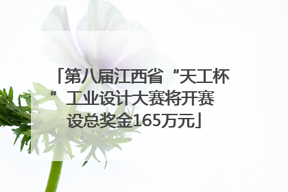 第八届江西省“天工杯”工业设计大赛将开赛 设总奖金165万元