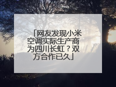 网友发现小米空调实际生产商为四川长虹？双方合作已久