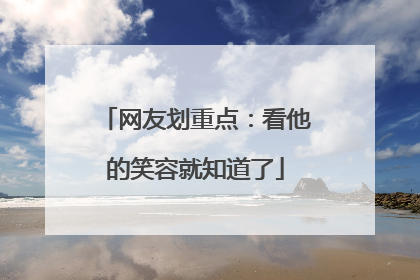 网友划重点：看他的笑容就知道了