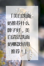 美白洗面奶推荐什么牌子好，美白清洁洗面奶哪款好用推荐！