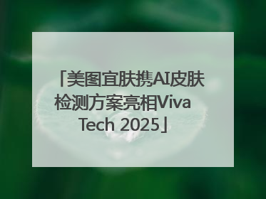 美图宜肤携AI皮肤检测方案亮相VivaTech 2025