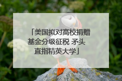 美国拟对高校捐赠基金分级征税 矛头直指精英大学