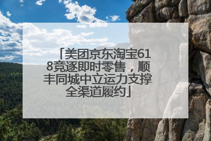 美团京东淘宝618竞逐即时零售，顺丰同城中立运力支撑全渠道履约
