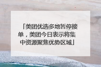 美团优选多地暂停接单，美团今日表示将集中资源聚焦优势区域