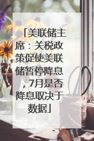 美联储主席：关税政策促使美联储暂停降息，7月是否降息取决于数据