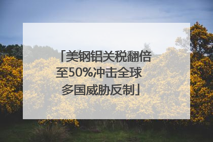 美钢铝关税翻倍至50%冲击全球 多国威胁反制