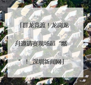 群龙竞渡！龙岗龙舟邀请赛现场超“燃”！_深圳新闻网
