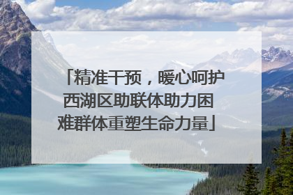 精准干预，暖心呵护 西湖区助联体助力困难群体重塑生命力量