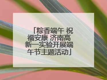 粽香端午 祝福安康 济南高新一实验开展端午节主题活动