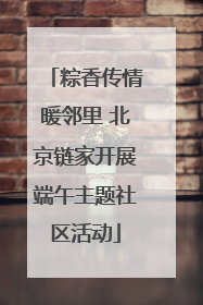 粽香传情暖邻里 北京链家开展端午主题社区活动