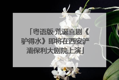 粤语版·荒诞喜剧《驴得水》即将在西安浐灞保利大剧院上演