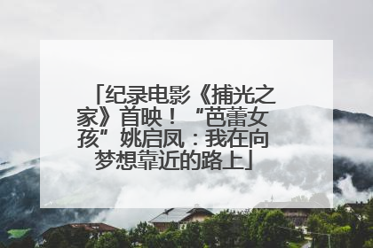 纪录电影《捕光之家》首映！“芭蕾女孩”姚启凤：我在向梦想靠近的路上
