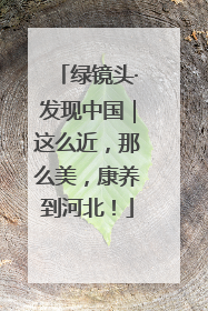 绿镜头·发现中国｜这么近，那么美，康养到河北！