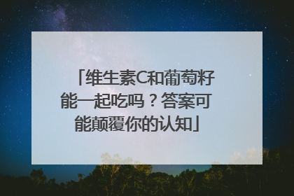维生素C和葡萄籽能一起吃吗？答案可能颠覆你的认知