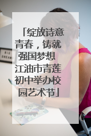 绽放诗意青春，铸就强国梦想 江油市青莲初中举办校园艺术节
